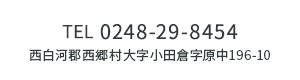 TEL：0248-29-8454 〒961-8061 福島県西白河郡西郷村小田倉字原中196-10